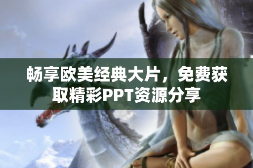 畅享欧美经典大片，免费获取精彩PPT资源分享