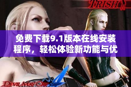 免费下载9.1版本在线安装程序，轻松体验新功能与优化效果