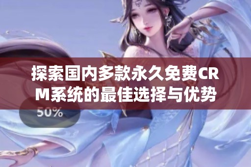 探索国内多款永久免费CRM系统的最佳选择与优势