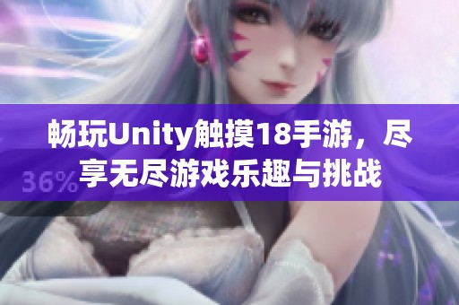 畅玩Unity触摸18手游，尽享无尽游戏乐趣与挑战
