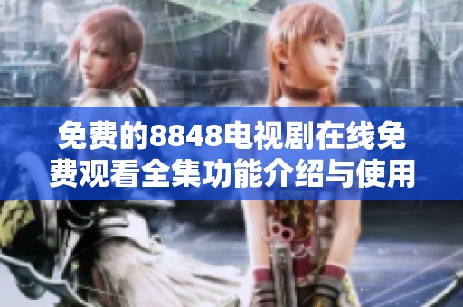 免费的8848电视剧在线免费观看全集功能介绍与使用指南