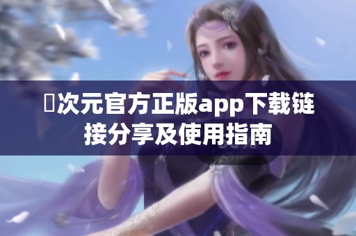 囧次元官方正版app下载链接分享及使用指南