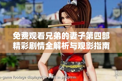 免费观看兄弟的妻子第四部精彩剧情全解析与观影指南