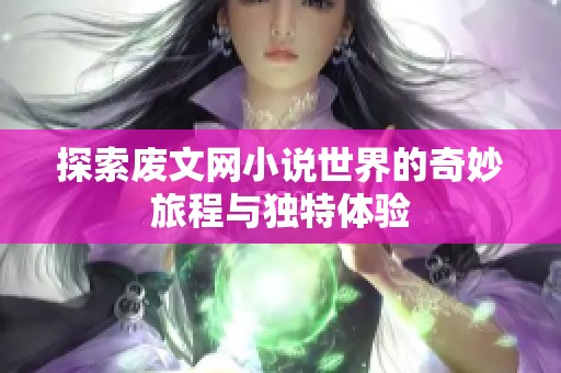 探索废文网小说世界的奇妙旅程与独特体验