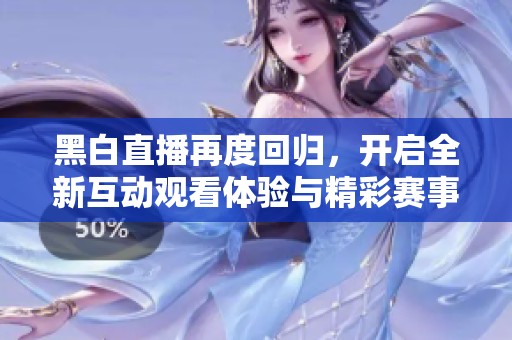黑白直播再度回归，开启全新互动观看体验与精彩赛事直播