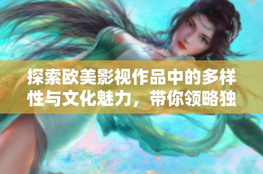 探索欧美影视作品中的多样性与文化魅力，带你领略独特视角