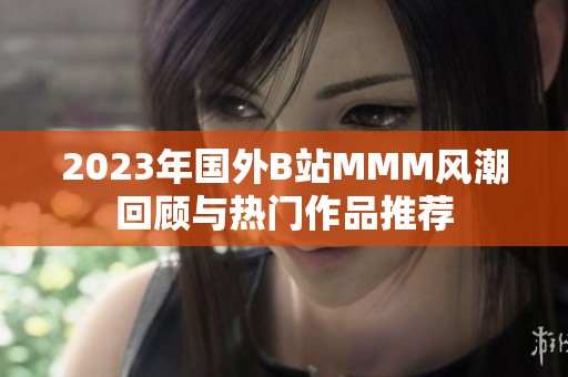 2023年国外B站MMM风潮回顾与热门作品推荐