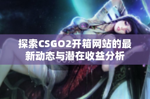 探索CSGO2开箱网站的最新动态与潜在收益分析
