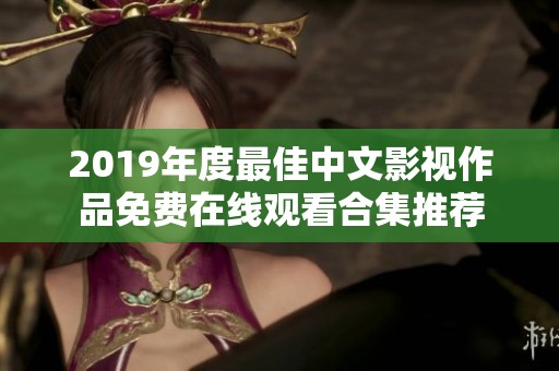 2019年度最佳中文影视作品免费在线观看合集推荐