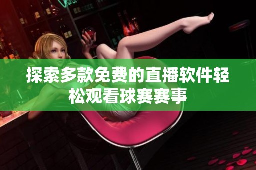 探索多款免费的直播软件轻松观看球赛赛事