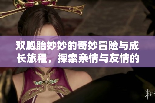 双胞胎妙妙的奇妙冒险与成长旅程，探索亲情与友情的真谛