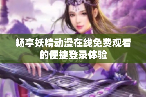 畅享妖精动漫在线免费观看的便捷登录体验