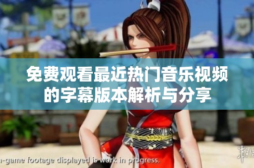 免费观看最近热门音乐视频的字幕版本解析与分享