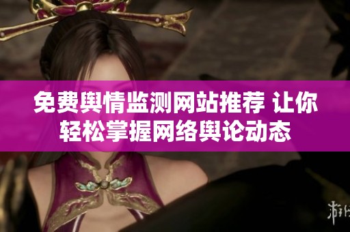 免费舆情监测网站推荐 让你轻松掌握网络舆论动态