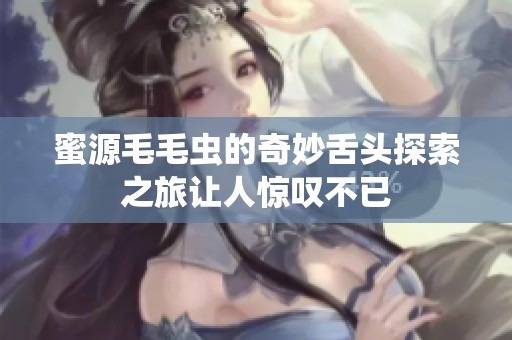 蜜源毛毛虫的奇妙舌头探索之旅让人惊叹不已