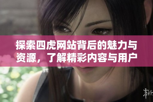 探索四虎网站背后的魅力与资源，了解精彩内容与用户体验