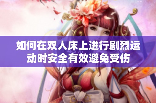 如何在双人床上进行剧烈运动时安全有效避免受伤