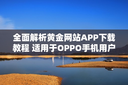 全面解析黄金网站APP下载教程 适用于OPPO手机用户的便捷指南