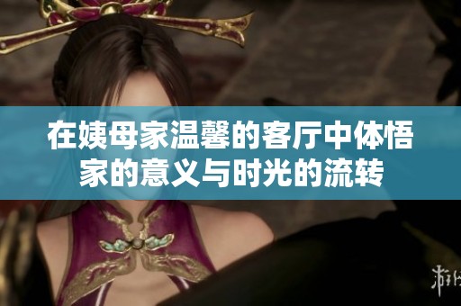 在姨母家温馨的客厅中体悟家的意义与时光的流转
