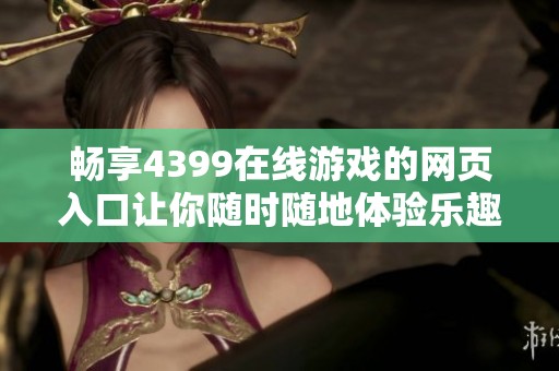 畅享4399在线游戏的网页入口让你随时随地体验乐趣