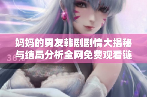 妈妈的男友韩剧剧情大揭秘与结局分析全网免费观看链接分享