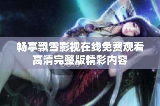 畅享飘雪影视在线免费观看高清完整版精彩内容