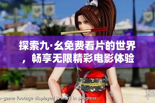 探索九·幺免费看片的世界，畅享无限精彩电影体验