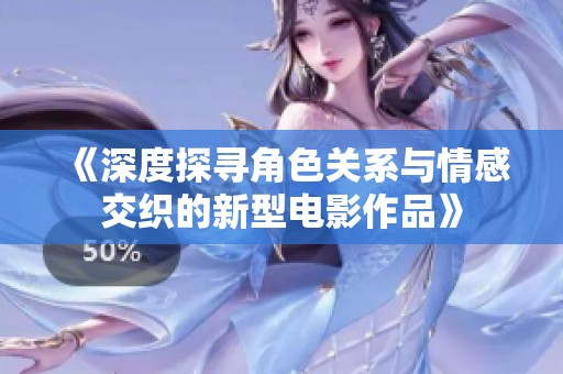 《深度探寻角色关系与情感交织的新型电影作品》