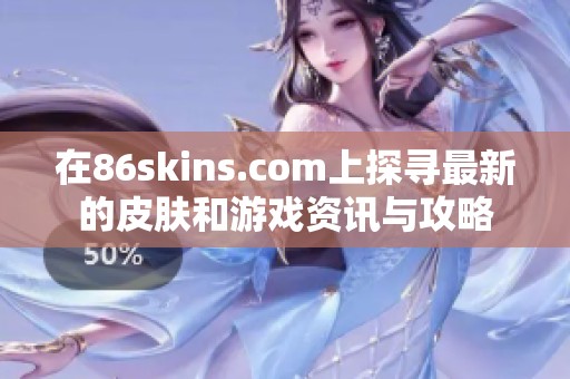 在86skins.com上探寻最新的皮肤和游戏资讯与攻略