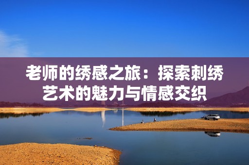 老师的绣感之旅：探索刺绣艺术的魅力与情感交织