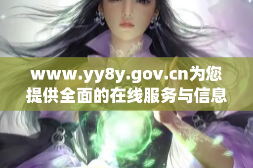 www.yy8y.gov.cn为您提供全面的在线服务与信息资讯