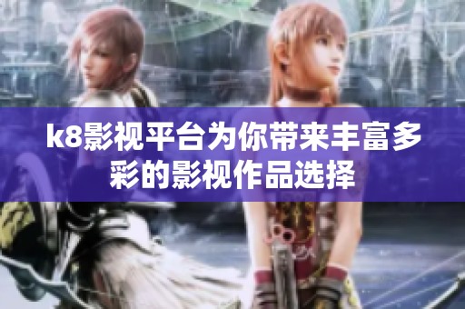k8影视平台为你带来丰富多彩的影视作品选择