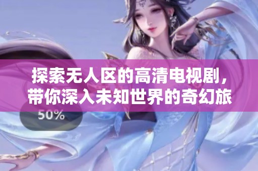 探索无人区的高清电视剧，带你深入未知世界的奇幻旅程