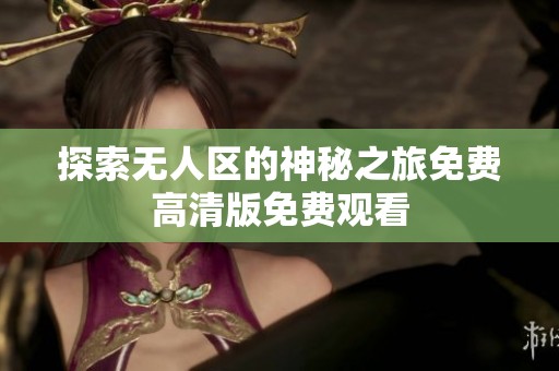 探索无人区的神秘之旅免费高清版免费观看