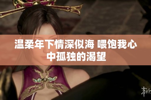 温柔年下情深似海 喂饱我心中孤独的渴望