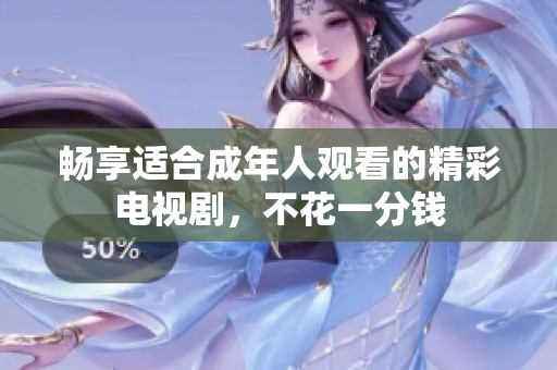 畅享适合成年人观看的精彩电视剧，不花一分钱