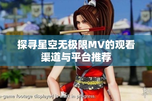探寻星空无极限MV的观看渠道与平台推荐