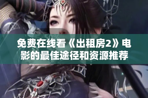 免费在线看《出租房2》电影的最佳途径和资源推荐
