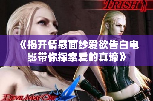 《揭开情感面纱爱欲告白电影带你探索爱的真谛》