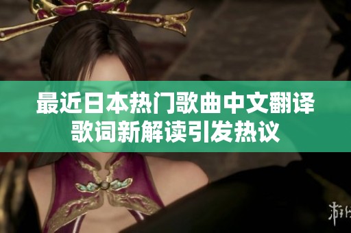 最近日本热门歌曲中文翻译歌词新解读引发热议