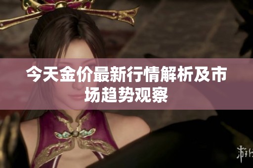 今天金价最新行情解析及市场趋势观察