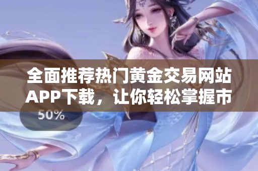 全面推荐热门黄金交易网站APP下载，让你轻松掌握市场动态