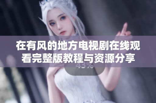 在有风的地方电视剧在线观看完整版教程与资源分享