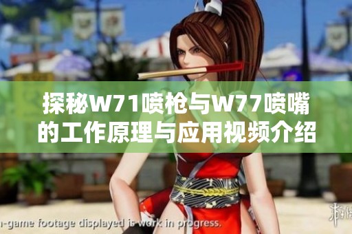 探秘W71喷枪与W77喷嘴的工作原理与应用视频介绍