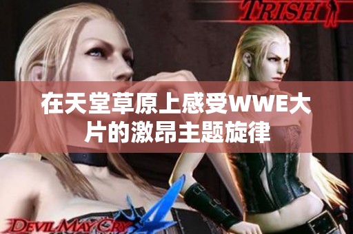 在天堂草原上感受WWE大片的激昂主题旋律