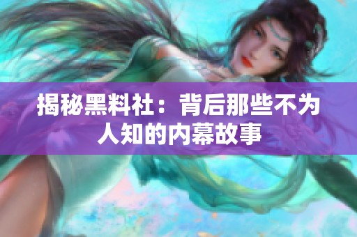 揭秘黑料社：背后那些不为人知的内幕故事