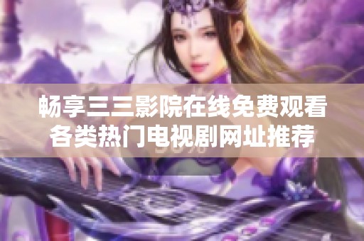 畅享三三影院在线免费观看各类热门电视剧网址推荐