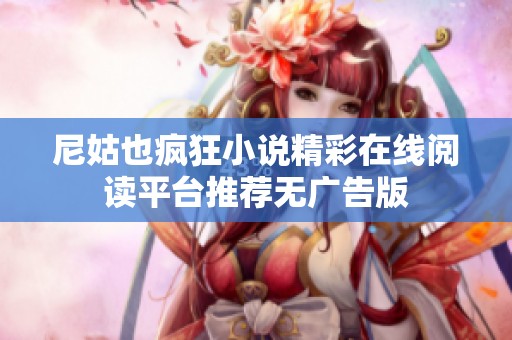 尼姑也疯狂小说精彩在线阅读平台推荐无广告版