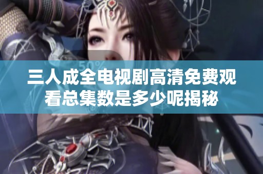 三人成全电视剧高清免费观看总集数是多少呢揭秘