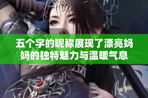 五个字的昵称展现了漂亮妈妈的独特魅力与温暖气息